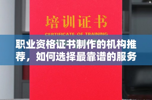 乡宁职业资格证书制作的机构推荐，如何选择最靠谱的服务商？