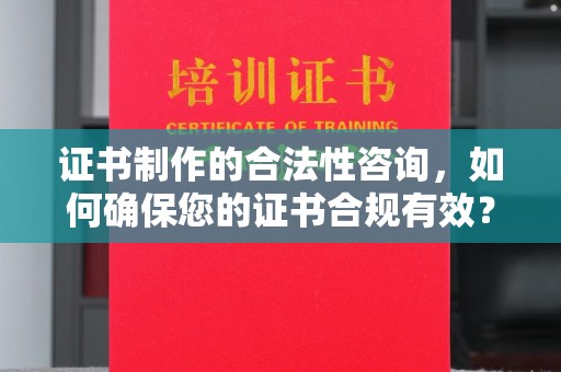 亚东证书制作的合法性咨询，如何确保您的证书合规有效？